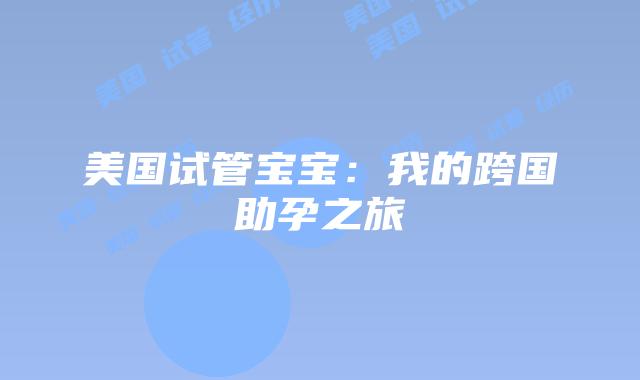 美国试管宝宝：我的跨国助孕之旅