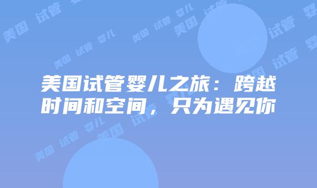美国试管婴儿之旅：跨越时间和空间，只为遇见你