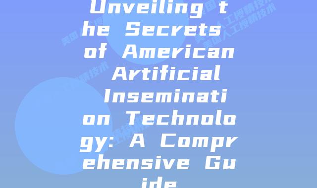 Unveiling the Secrets of American Artificial Insemination Technology: A Comprehensive Guide