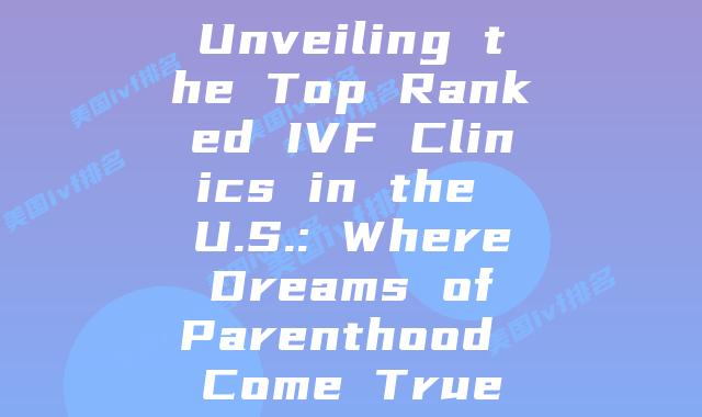 Unveiling the Top Ranked IVF Clinics in the U.S.: Where Dreams of Parenthood Come True