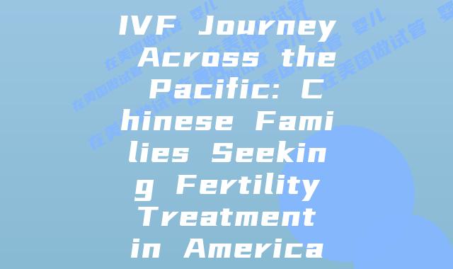 IVF Journey Across the Pacific: Chinese Families Seeking Fertility Treatment in America
