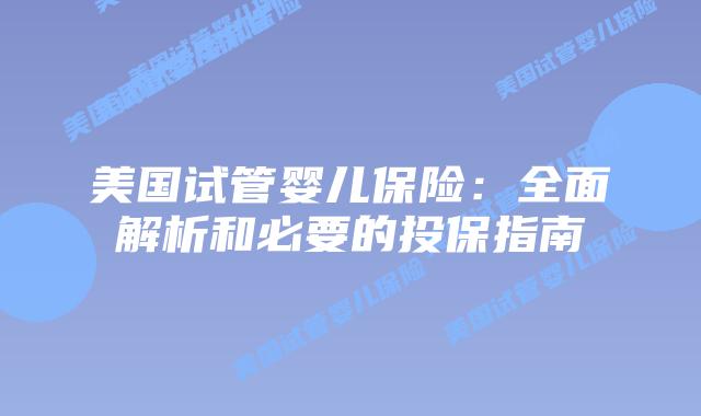 美国试管婴儿保险：全面解析和必要的投保指南