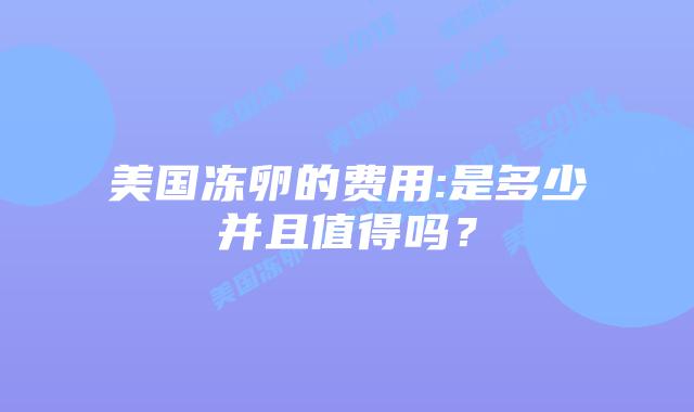 美国冻卵的费用:是多少并且值得吗？