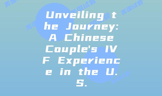 Unveiling the Journey: A Chinese Couple's IVF Experience in the U.S.