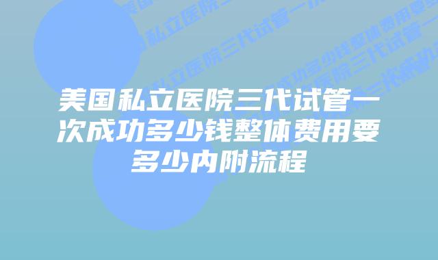 美国私立医院三代试管一次成功多少钱整体费用要多少内附流程