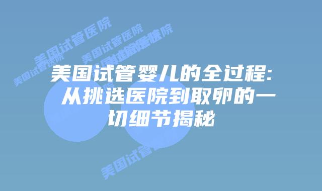 美国试管婴儿的全过程: 从挑选医院到取卵的一切细节揭秘
