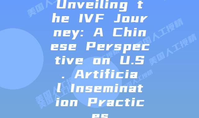 Unveiling the IVF Journey: A Chinese Perspective on U.S. Artificial Insemination Practices
