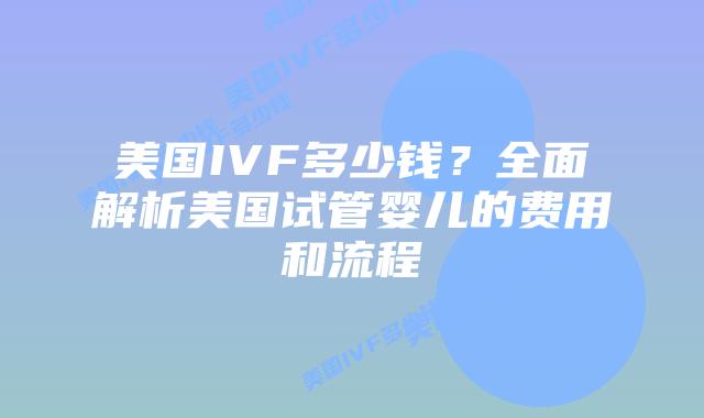 美国IVF多少钱？全面解析美国试管婴儿的费用和流程