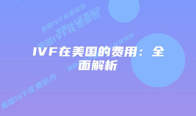 IVF在美国的费用：全面解析