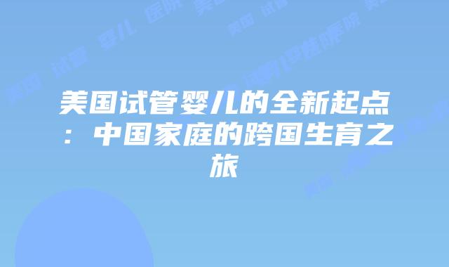 美国试管婴儿的全新起点:中国家庭的跨国生育之旅