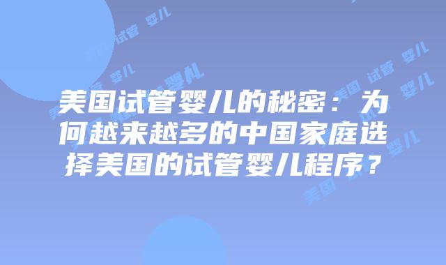 美国试管婴儿的秘密:为何越来越多的中国家庭选择美国的试管婴儿程序?