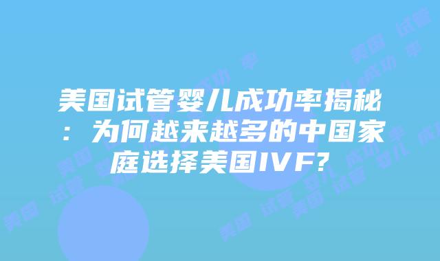 美国试管婴儿成功率揭秘：为何越来越多的中国家庭选择美国IVF?