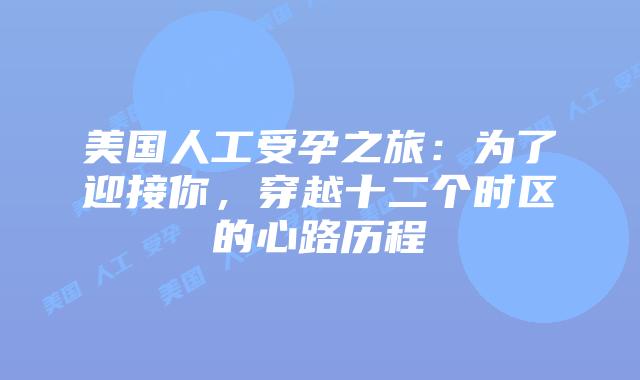 美国人工受孕之旅：为了迎接你，穿越十二个时区的心路历程