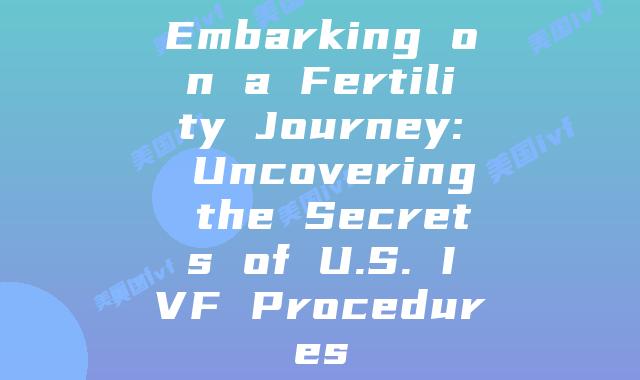 Embarking on a Fertility Journey: Uncovering the Secrets of U.S. IVF Procedures