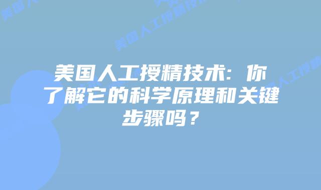 美国人工授精技术: 你了解它的科学原理和关键步骤吗？
