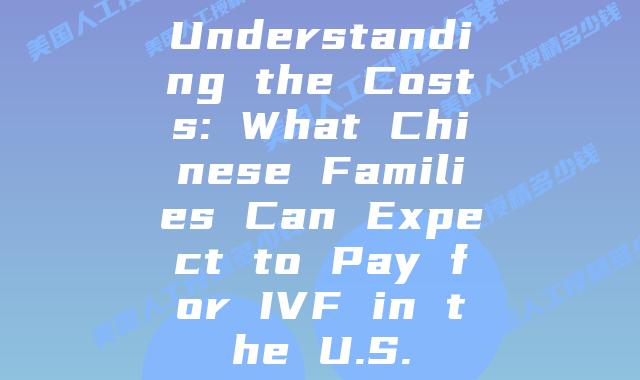 Understanding the Costs: What Chinese Families Can Expect to Pay for IVF in the U.S.