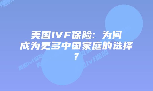 美国IVF保险: 为何成为更多中国家庭的选择?