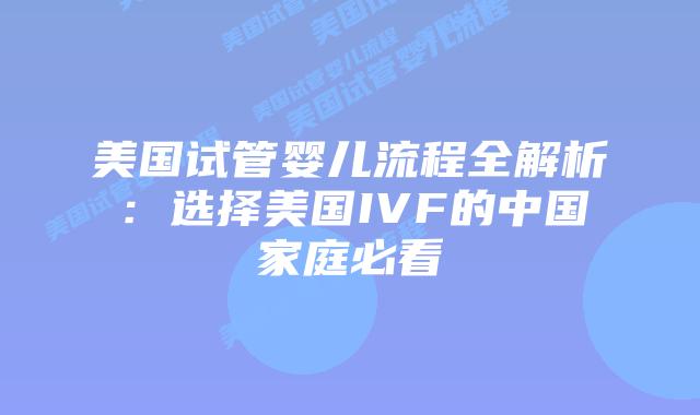 美国试管婴儿流程全解析：选择美国IVF的中国家庭必看