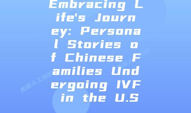 Embracing Life's Journey: Personal Stories of Chinese Families Undergoing IVF in the U.S.