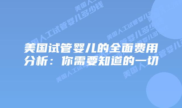 美国试管婴儿的全面费用分析：你需要知道的一切