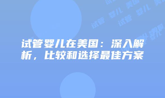 试管婴儿在美国：深入解析，比较和选择最佳方案