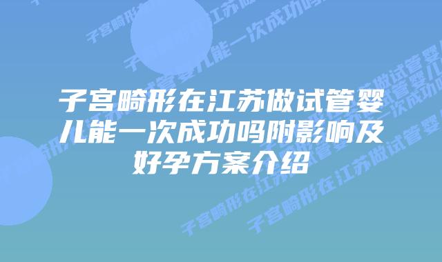 子宫畸形在江苏做试管婴儿能一次成功吗附影响及好孕方案介绍