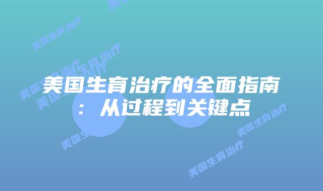 美国生育治疗的全面指南：从过程到关键点