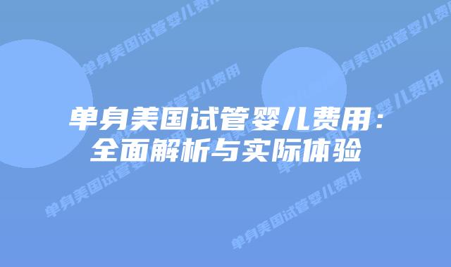 单身美国试管婴儿费用：全面解析与实际体验