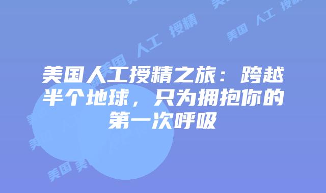 美国人工授精之旅：跨越半个地球，只为拥抱你的第一次呼吸