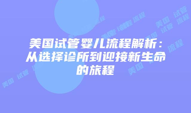 美国试管婴儿流程解析：从选择诊所到迎接新生命的旅程