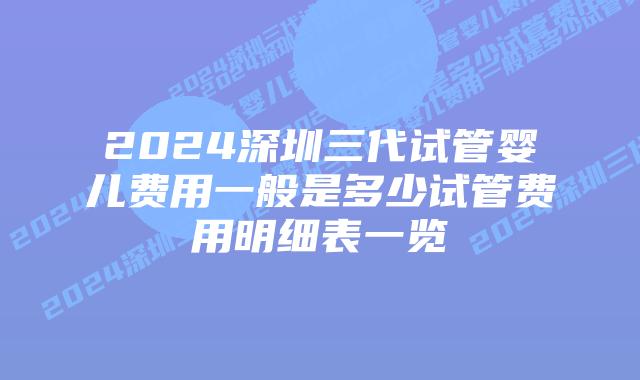 2024深圳三代试管婴儿费用一般是多少试管费用明细表一览