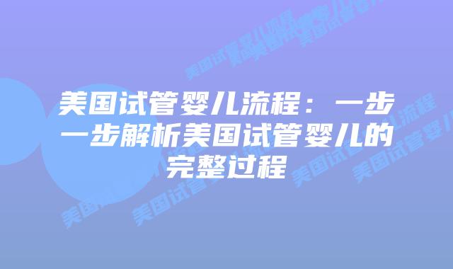美国试管婴儿流程：一步一步解析美国试管婴儿的完整过程