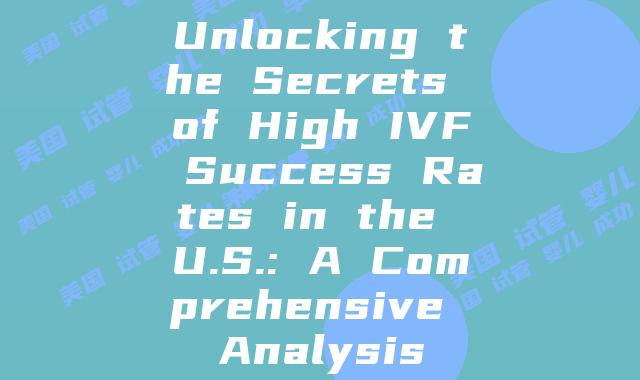 Unlocking the Secrets of High IVF Success Rates in the U.S.: A Comprehensive Analysis
