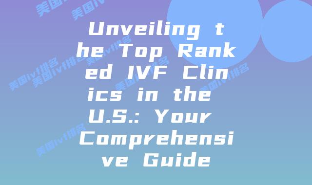 Unveiling the Top Ranked IVF Clinics in the U.S.: Your Comprehensive Guide