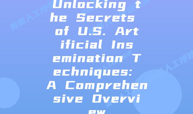 Unlocking the Secrets of U.S. Artificial Insemination Techniques: A Comprehensive Overview