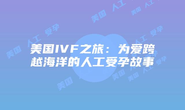 美国IVF之旅：为爱跨越海洋的人工受孕故事