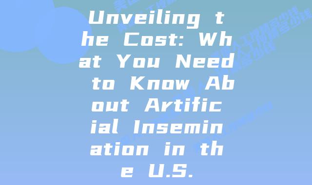 Unveiling the Cost: What You Need to Know About Artificial Insemination in the U.S.