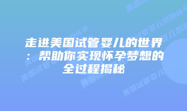 走进美国试管婴儿的世界:帮助你实现怀孕梦想的全过程揭秘
