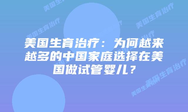 美国生育治疗:为何越来越多的中国家庭选择在美国做试管婴儿?