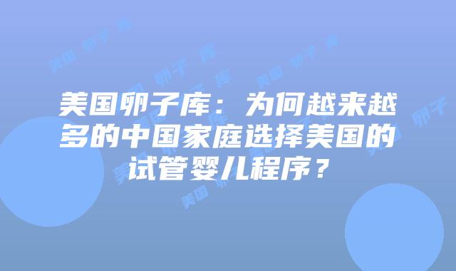 美国卵子库：为何越来越多的中国家庭选择美国的试管婴儿程序？
