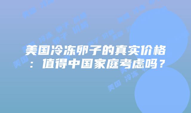 美国冷冻卵子的真实价格：值得中国家庭考虑吗？