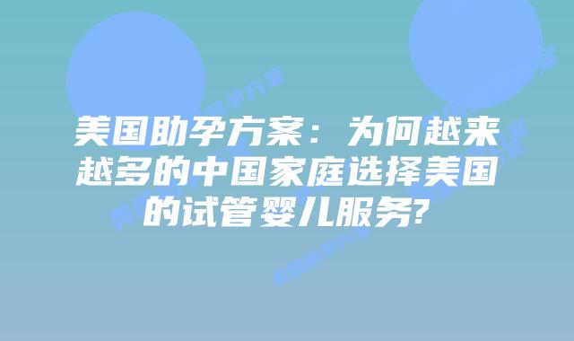美国助孕方案：为何越来越多的中国家庭选择美国的试管婴儿服务?