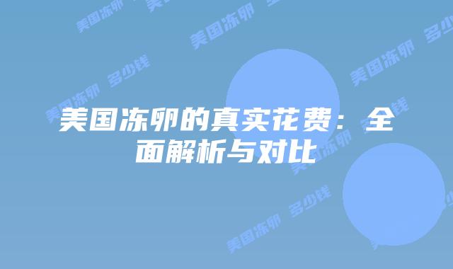 美国冻卵的真实花费：全面解析与对比