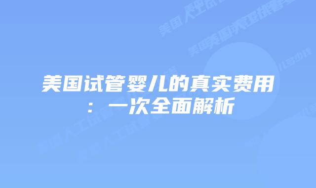 美国试管婴儿的真实费用：一次全面解析
