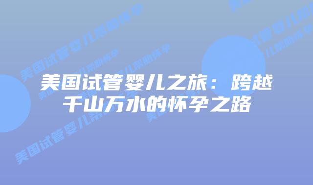 美国试管婴儿之旅：跨越千山万水的怀孕之路