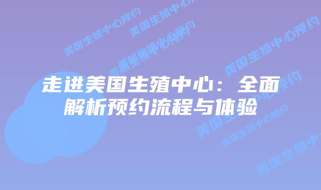走进美国生殖中心：全面解析预约流程与体验