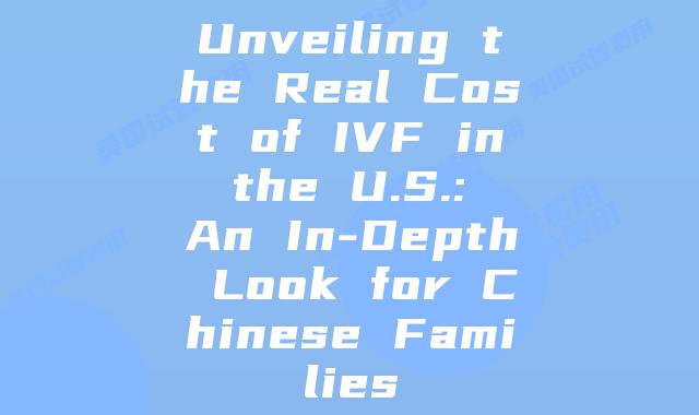 Unveiling the Real Cost of IVF in the U.S.: An In-Depth Look for Chinese Families