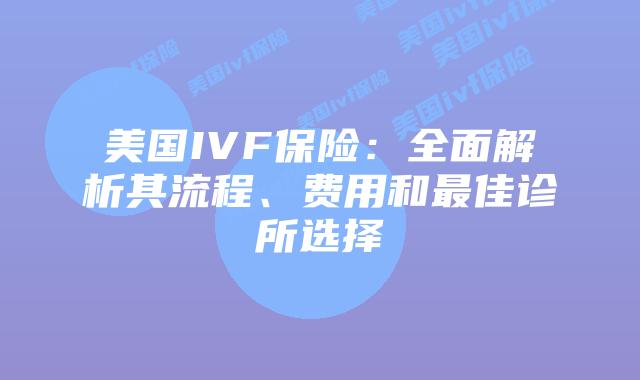 美国IVF保险：全面解析其流程、费用和最佳诊所选择
