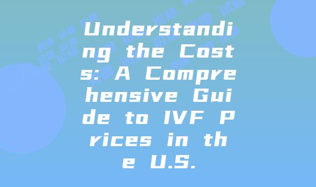 Understanding the Costs: A Comprehensive Guide to IVF Prices in the U.S.