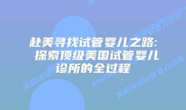 赴美寻找试管婴儿之路: 探索顶级美国试管婴儿诊所的全过程